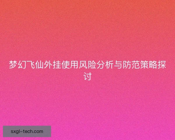 梦幻飞仙外挂使用风险分析与防范策略探讨