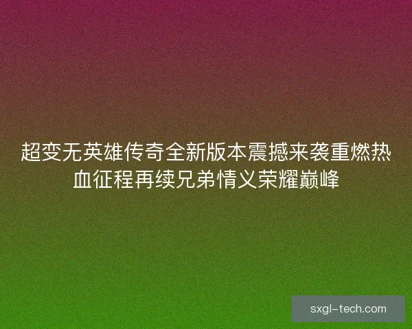 超变无英雄传奇全新版本震撼来袭重燃热血征程再续兄弟情义荣耀巅峰