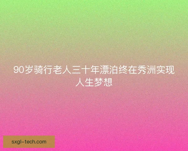 90岁骑行老人三十年漂泊终在秀洲实现人生梦想