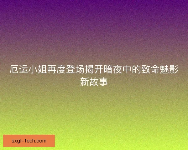 厄运小姐再度登场揭开暗夜中的致命魅影新故事