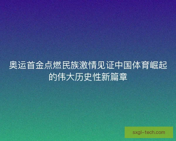 奥运首金点燃民族激情见证中国体育崛起的伟大历史性新篇章