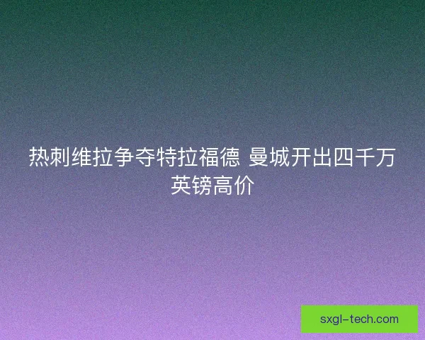 热刺维拉争夺特拉福德 曼城开出四千万英镑高价