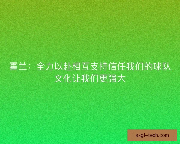 霍兰：全力以赴相互支持信任我们的球队文化让我们更强大